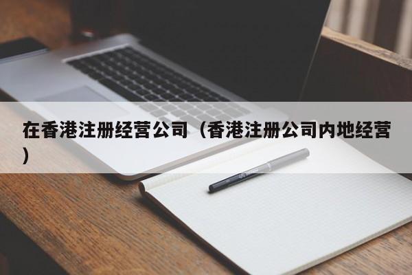 在香港注册经营公司（香港注册公司内地经营）