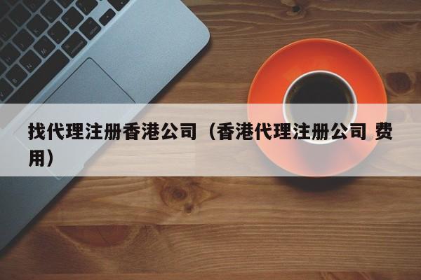 找代理注册香港公司（香港代理注册公司 费用）