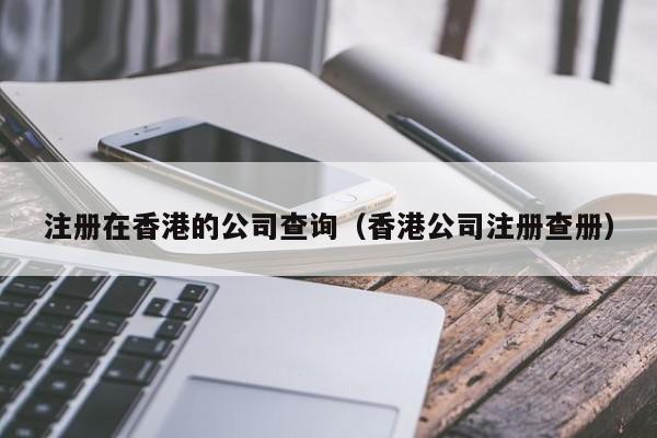 注册在香港的公司查询（香港公司注册查册）