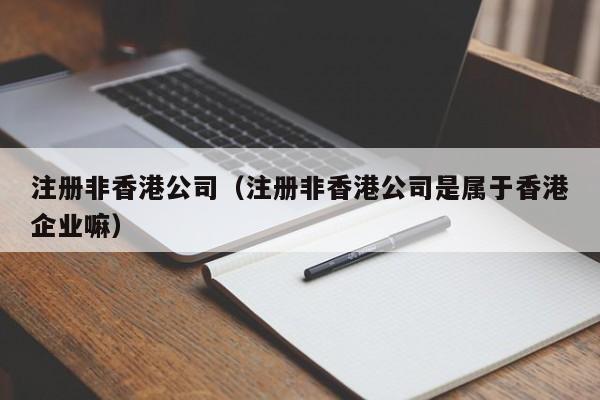 注册非香港公司（注册非香港公司是属于香港企业嘛）