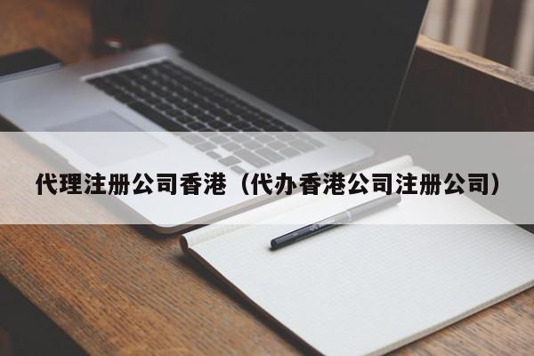 代理注册公司香港（代办香港公司注册公司）