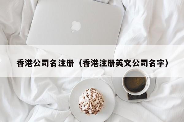 香港公司名注册（香港注册英文公司名字）