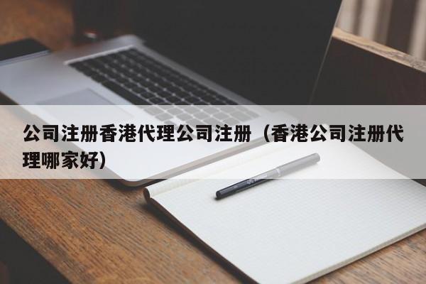 公司注册香港代理公司注册（香港公司注册代理哪家好）