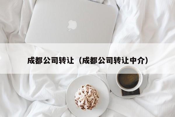 成都公司转让（成都公司转让中介）