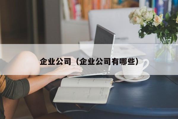 企业公司（企业公司有哪些）