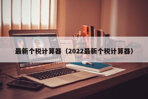 最新个税计算器（2022最新个税计算器）