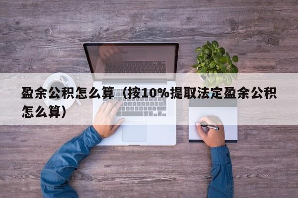 盈余公积怎么算（按10%提取法定盈余公积怎么算）