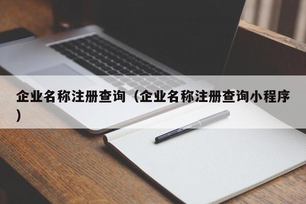 企业名称注册查询（企业名称注册查询小程序）