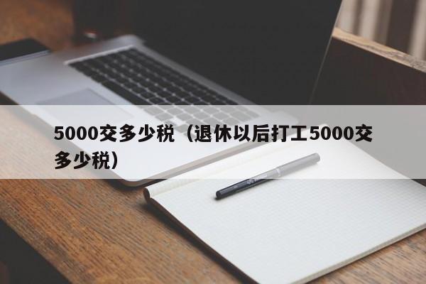 5000交多少税（退休以后打工5000交多少税）