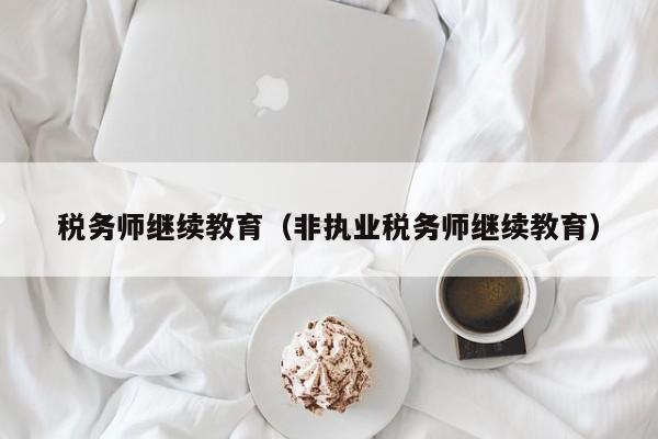 税务师继续教育（非执业税务师继续教育）