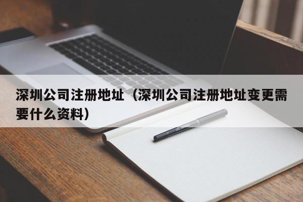 深圳公司注册地址（深圳公司注册地址变更需要什么资料）