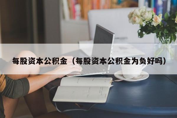 每股资本公积金（每股资本公积金为负好吗）