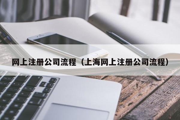 网上注册公司流程（上海网上注册公司流程）