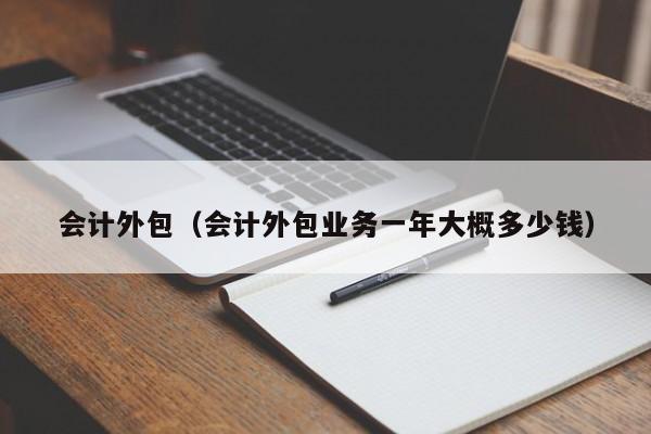 会计外包（会计外包业务一年大概多少钱）