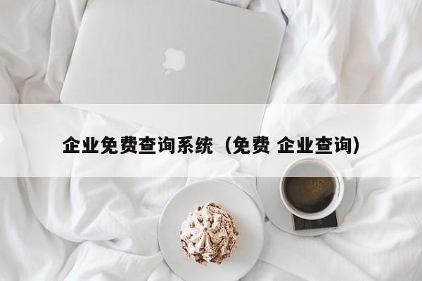 企业免费查询系统（免费 企业查询）