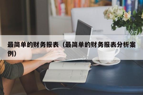 最简单的财务报表（最简单的财务报表分析案例）