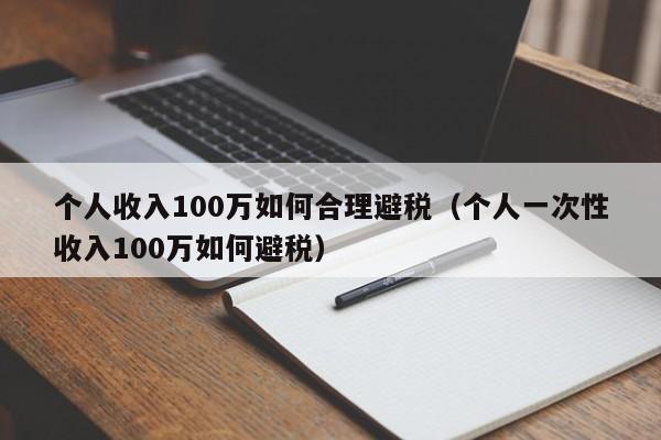 个人收入100万如何合理避税（个人一次性收入100万如何避税）