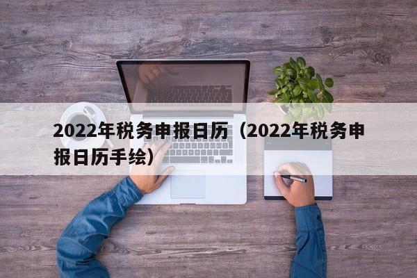 2022年税务申报日历（2022年税务申报日历手绘）