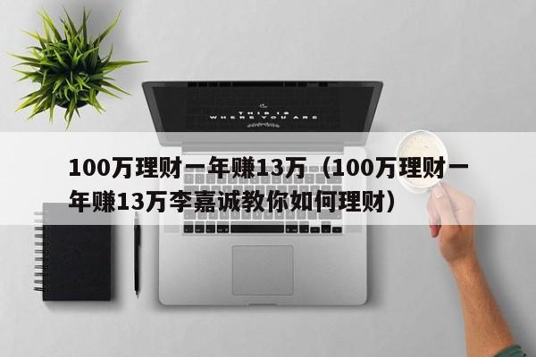 100万理财一年赚13万（100万理财一年赚13万李嘉诚教你如何理财）