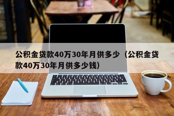 公积金贷款40万30年月供多少（公积金贷款40万30年月供多少钱）