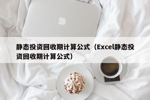 静态投资回收期计算公式（Excel静态投资回收期计算公式）