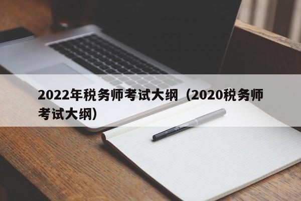 2022年税务师考试大纲（2020税务师考试大纲）