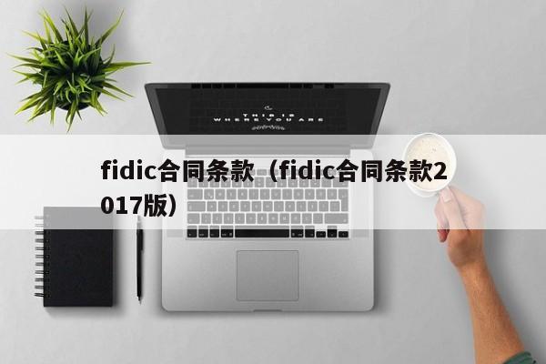 fidic合同条款（fidic合同条款2017版）