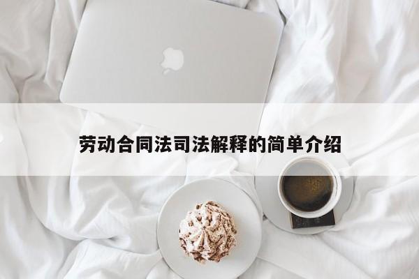 劳动合同法司法解释的简单介绍