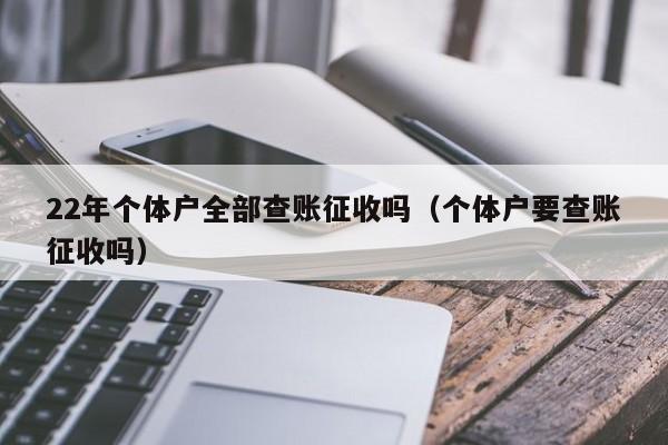 22年个体户全部查账征收吗（个体户要查账征收吗）