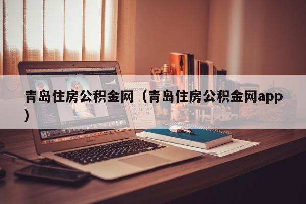 青岛住房公积金网（青岛住房公积金网app）