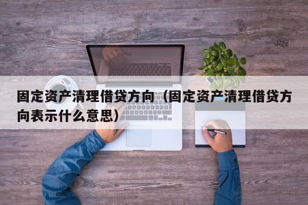 固定资产清理借贷方向（固定资产清理借贷方向表示什么意思）