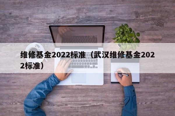 维修基金2022标准（武汉维修基金2022标准）