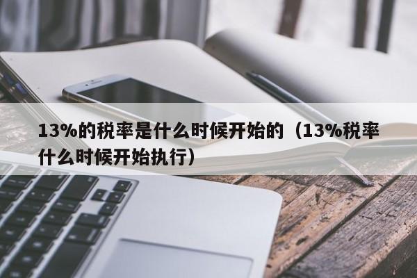 13%的税率是什么时候开始的（13%税率什么时候开始执行）