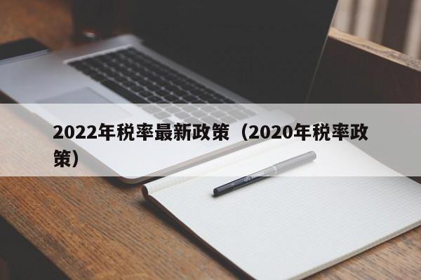 2022年税率最新政策（2020年税率政策）