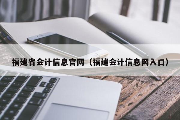 福建省会计信息官网（福建会计信息网入口）