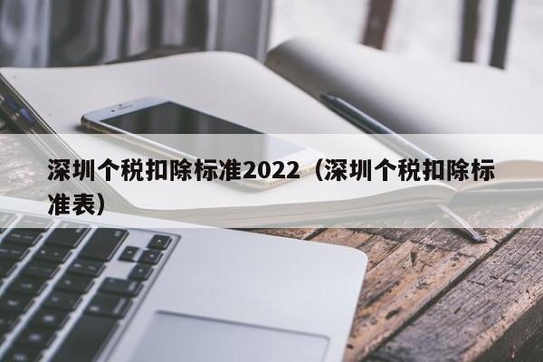 深圳个税扣除标准2022（深圳个税扣除标准表）