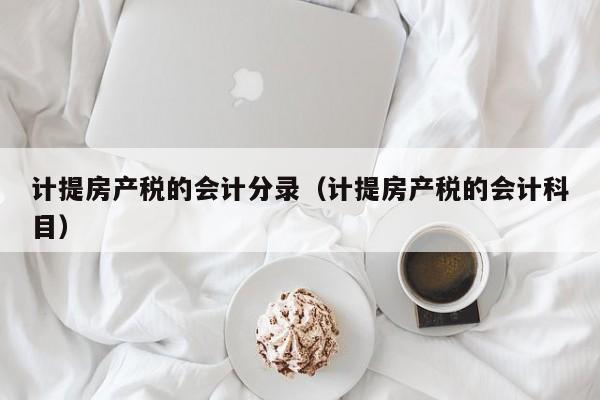 计提房产税的会计分录（计提房产税的会计科目）