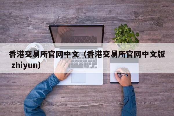 香港交易所官网中文（香港交易所官网中文版 zhiyun）