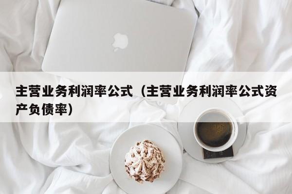 主营业务利润率公式（主营业务利润率公式资产负债率）