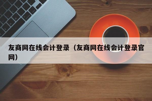 友商网在线会计登录（友商网在线会计登录官网）