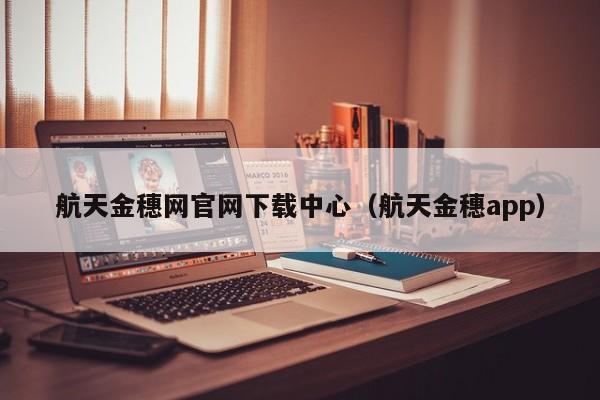 航天金穗网官网下载中心（航天金穗app）