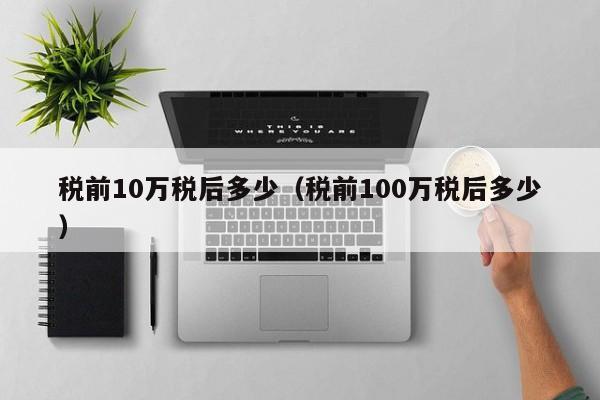 税前10万税后多少（税前100万税后多少）