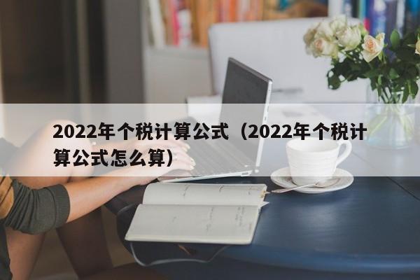 2022年个税计算公式（2022年个税计算公式怎么算）