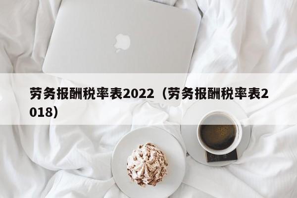 劳务报酬税率表2022（劳务报酬税率表2018）