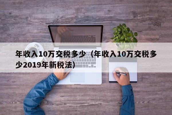 年收入10万交税多少（年收入10万交税多少2019年新税法）