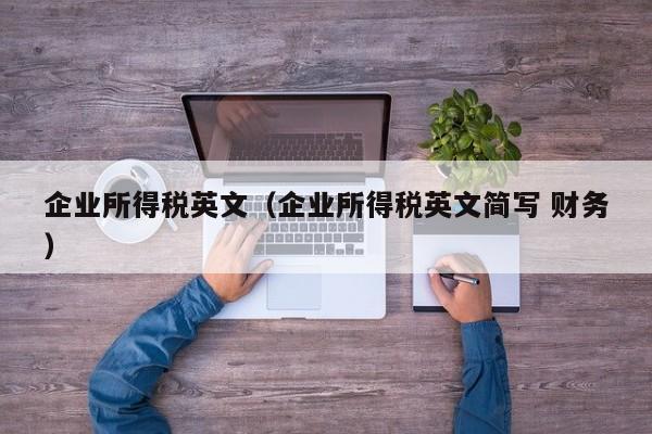 企业所得税英文（企业所得税英文简写 财务）