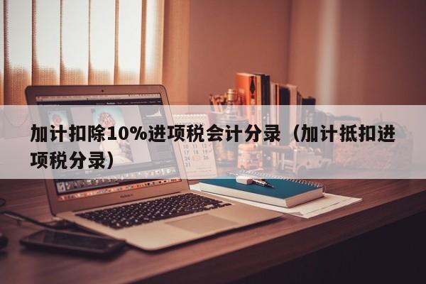 加计扣除10%进项税会计分录（加计抵扣进项税分录）