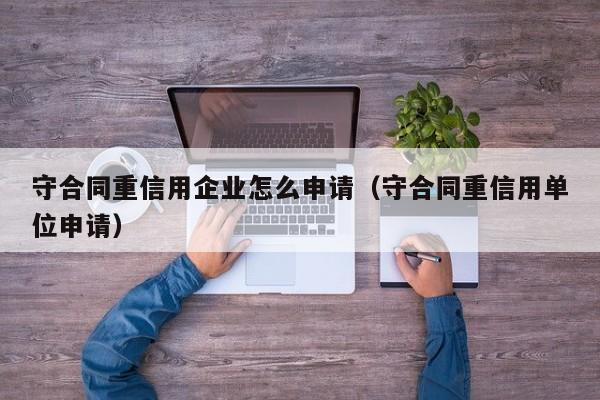 守合同重信用企业怎么申请（守合同重信用单位申请）