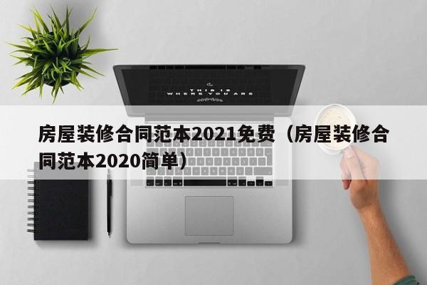 房屋装修合同范本2021免费（房屋装修合同范本2020简单）