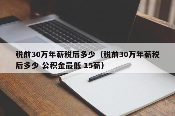 税前30万年薪税后多少（税前30万年薪税后多少 公积金最低 15薪）